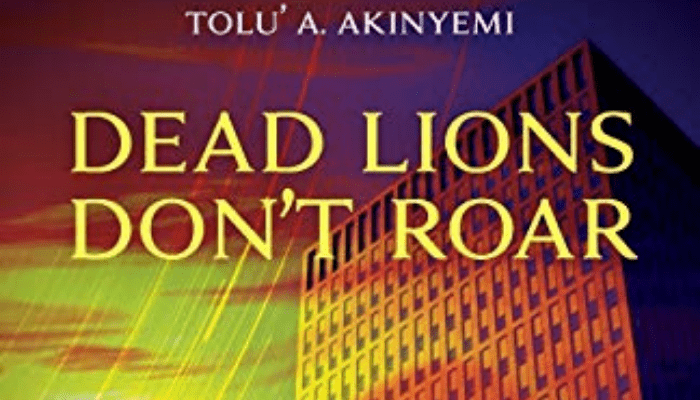As long as you have them, don’t waste them – A review of Tolu’ A. Akinyemi’s Dead Lions Don’t Roar