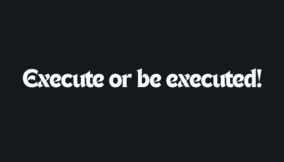 Execute or be executed!